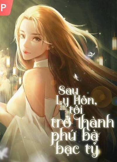 Ly Hôn Xong Tôi Trở Thành Phú Bà Bạc Tỷ