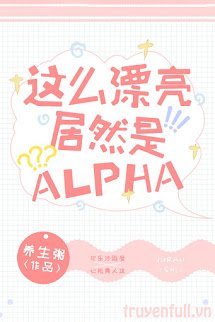 Xinh Đẹp Như Vậy Mà Lại Là Alpha