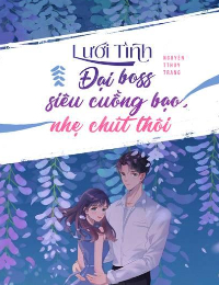 LƯỚI TÌNH: ĐẠI BOSS SIÊU CUỒNG BẠO, NHẸ CHÚT THÔI