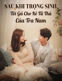 Sau Khi Trọng Sinh, Tôi Gả Cho Kẻ Tử Thù Của Tra Nam