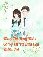 Tổng Tài Truy Thê: Cô Vợ Cũ Và Đứa Con Thiên Tài