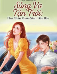 Sủng Vợ Tận Trời : Phu Nhân Muốn Sinh Tiểu Bảo