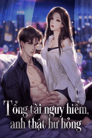 Tổng tài nguy hiểm, anh thật hư hỏng