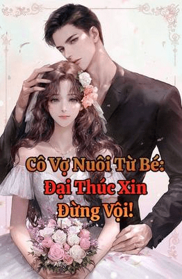 Cô Vợ Nuôi Từ Bé : Đại Thúc Xin Đừng Vội