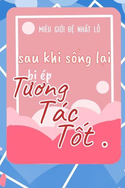 Sau Khi Sống Lại Bị Ép Tương Tác Tốt