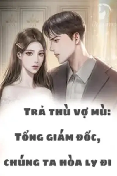 Trả thù vợ mù: Tổng giám đốc, chúng ta hòa ly đi