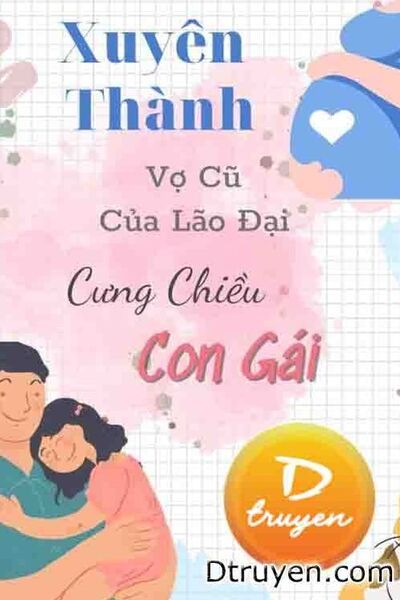 Xuyên Thành Vợ Cũ Của Lão Đại Cưng Chiều Con Gái