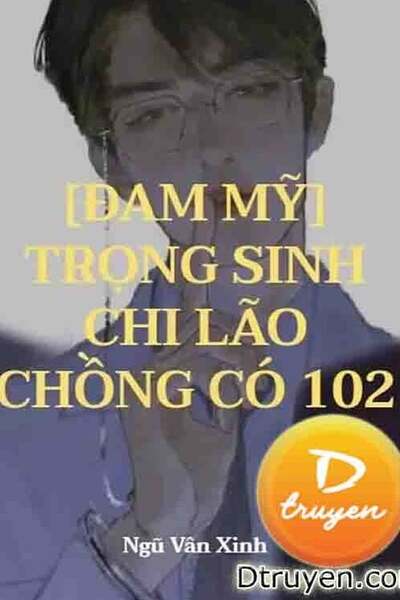 Trọng Sinh Chi Lão Chồng Có 102