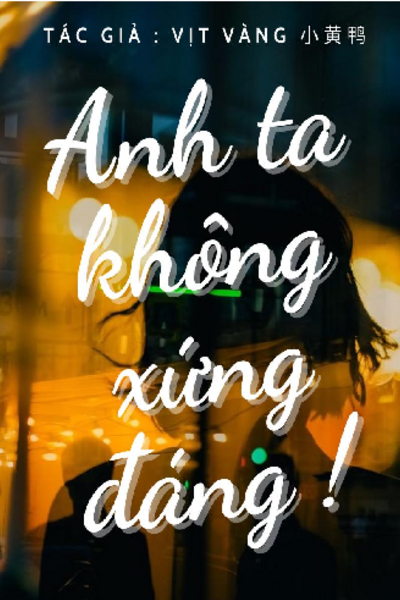 ANH TA KHÔNG XỨNG ĐÁNG!