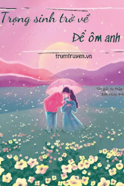 Trọng Sinh Trở Về Để Ôm Anh