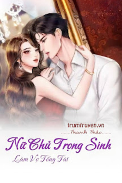 Nữ Chủ Trọng Sinh Làm Vợ Tổng Tài