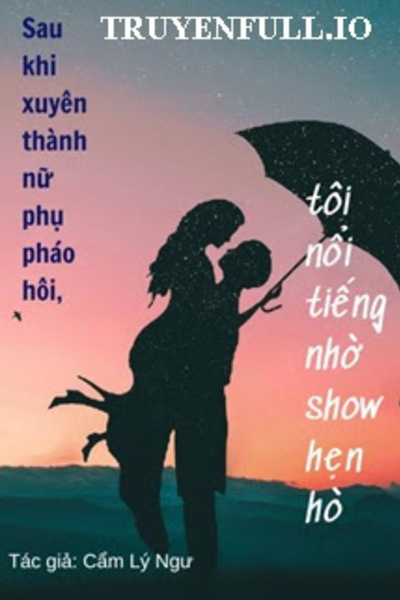 Sau Khi Xuyên Thành Nữ Phụ Pháo Hôi, Tôi Nổi Tiếng Nhờ Show Hẹn Hò