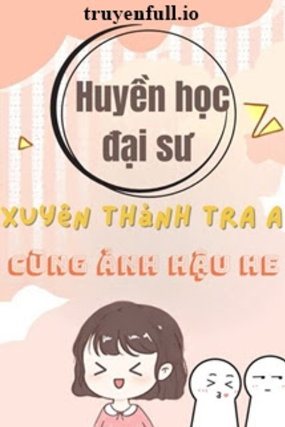 Huyền Học Đại Sư Xuyên Thành Tra A Cùng Ảnh Hậu HE