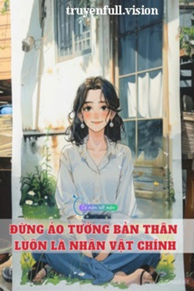 Đừng Ảo Tưởng Bản Thân Luôn Là Nhân Vật Chính